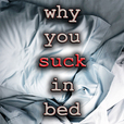 Why You Suck In Bed show