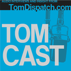 TomCast from TomDispatch.com show