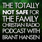 Air1 - The Totally Not Safe for the Family Christian Radio Podcast with Brant Hansen show