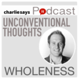 The CharlieSays.it Podcast: unconventional thoughts | wholeness | Charlie Carroll show