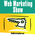 Web Marketing Show: Create Online Influence, Impact & Income with Proven Web Marketing Strategies show