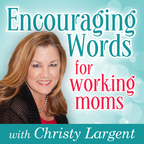 Encouraging Words for Working Moms with Christy Largent show