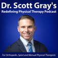 Dr. Scott Gray's Redefining Physical Therapy Podcast - For Orthopedic, Sport, and Manual Physical Therapists show