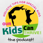 Our Kids Can Thrive | Holistic Tips for Special Kids | Special Needs Kids and Holistic Nutrition show