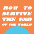 How to Survive the End of the World show