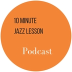 The 10 Minute Jazz Lesson Podcast show