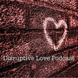 Disruptive Love Podcast show
