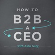 How to B2B a CEO (with Ashu Garg) show