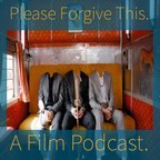 Please Forgive This. A Film Podcast. About Films. show